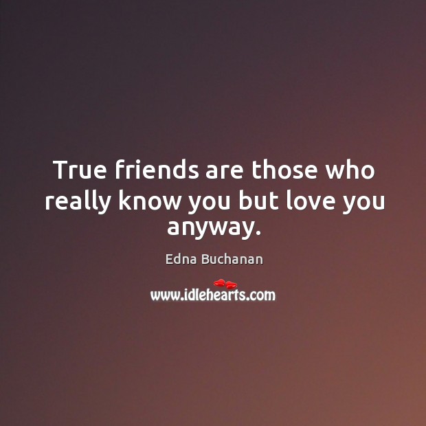 True friends are those who really know you but love you anyway. Edna Buchanan Picture Quote