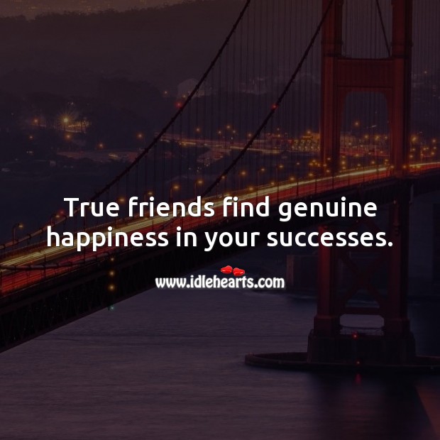 True friends find genuine happiness in your successes. 