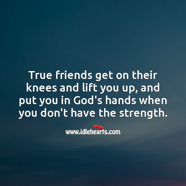 True friends get on their knees and lift you up. Image