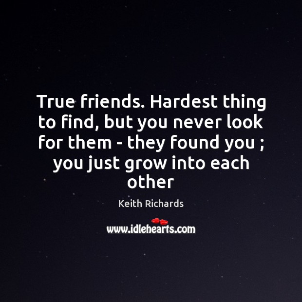 True friends. Hardest thing to find, but you never look for them Keith Richards Picture Quote