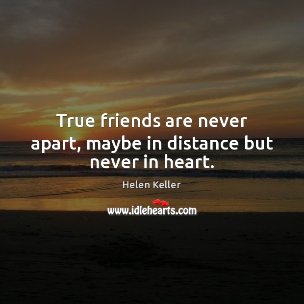 True friends are never apart, maybe in distance but never in heart. Helen Keller Picture Quote