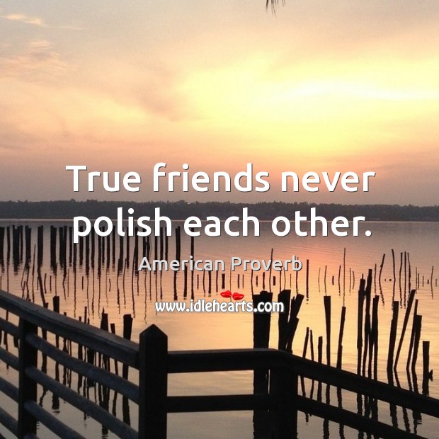 True friends never polish each other. Image