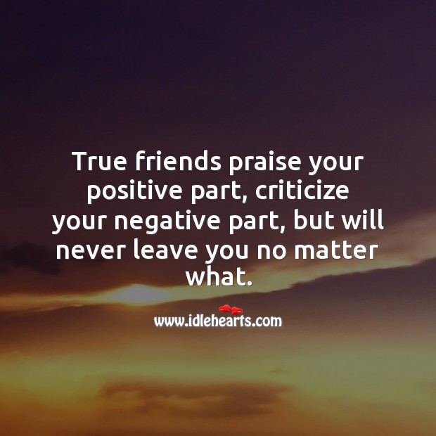 True friends praise your positive part, criticize your negative. No Matter What Quotes Image