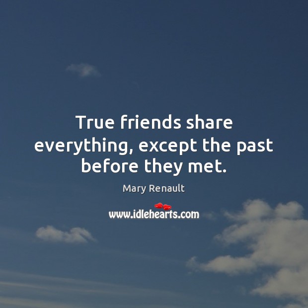 True friends share everything, except the past before they met. Image
