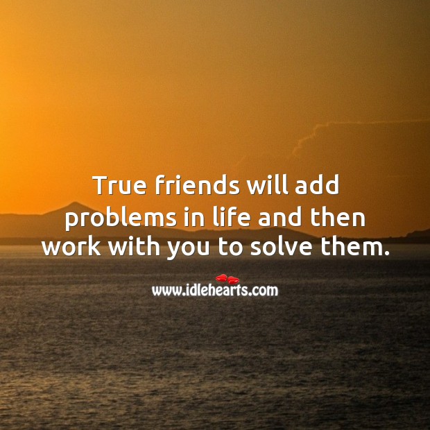 True friends will add problems in life and then work with you to solve them. With You Quotes Image