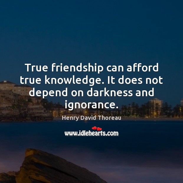 True friendship can afford true knowledge. It does not depend on darkness and ignorance. Henry David Thoreau Picture Quote