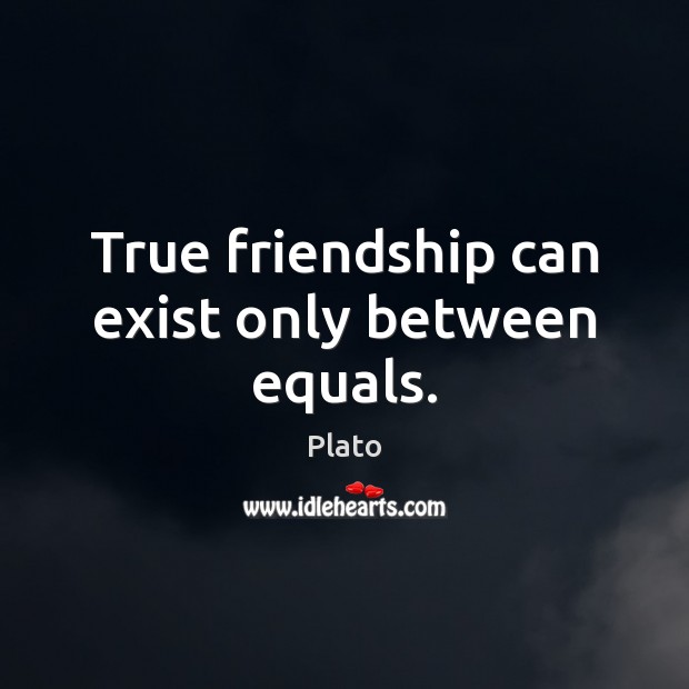 True friendship can exist only between equals. Plato Picture Quote