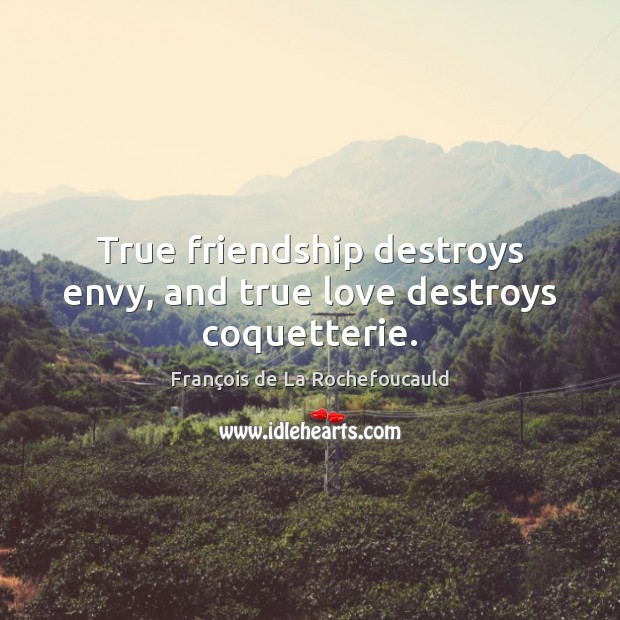 True friendship destroys envy, and true love destroys coquetterie. François de La Rochefoucauld Picture Quote