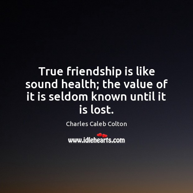 True friendship is like sound health; the value of it is seldom known until it is lost. Charles Caleb Colton Picture Quote
