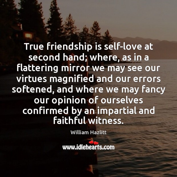 True friendship is self-love at second hand; where, as in a flattering William Hazlitt Picture Quote