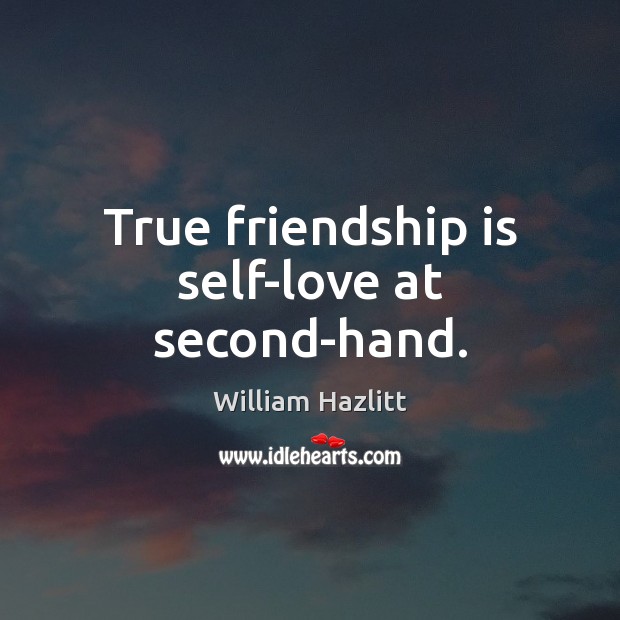 True friendship is self-love at second-hand. William Hazlitt Picture Quote