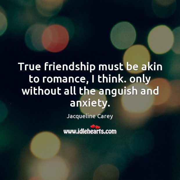 True friendship must be akin to romance, I think. only without all Jacqueline Carey Picture Quote