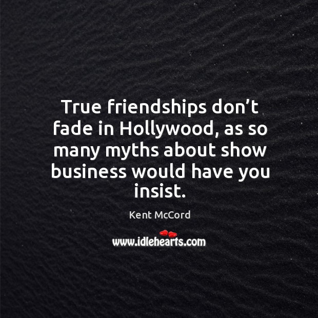 True friendships don’t fade in hollywood, as so many myths about show business would have you insist. Kent McCord Picture Quote