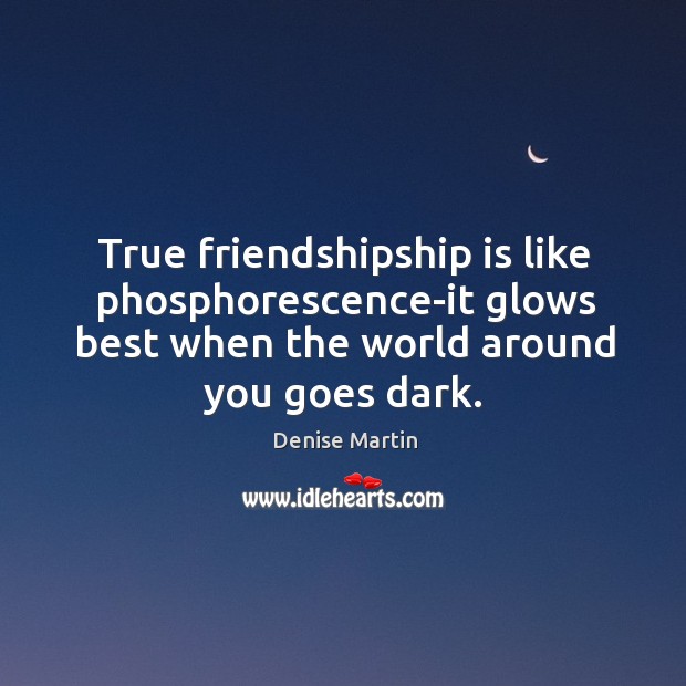 True friendshipship is like phosphorescence-it glows best when the world around you Denise Martin Picture Quote
