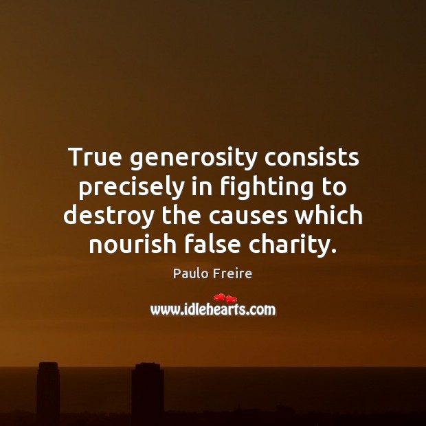 True generosity consists precisely in fighting to destroy the causes which nourish Paulo Freire Picture Quote