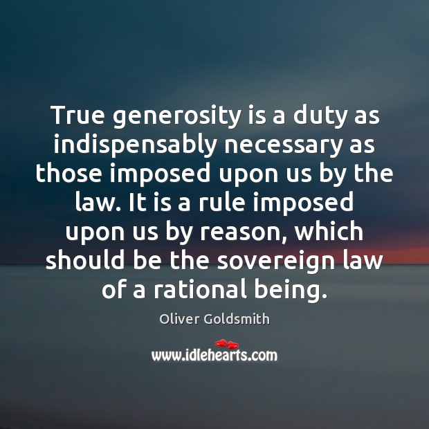 True generosity is a duty as indispensably necessary as those imposed upon Oliver Goldsmith Picture Quote