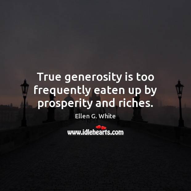 True generosity is too frequently eaten up by prosperity and riches. Ellen G. White Picture Quote
