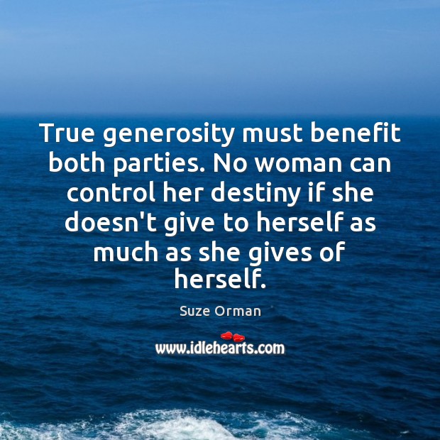 True generosity must benefit both parties. No woman can control her destiny Suze Orman Picture Quote