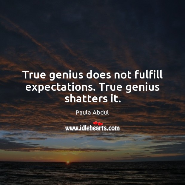 True genius does not fulfill expectations. True genius shatters it. Paula Abdul Picture Quote
