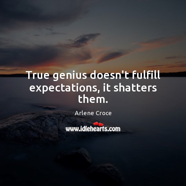 True genius doesn’t fulfill expectations, it shatters them. Image