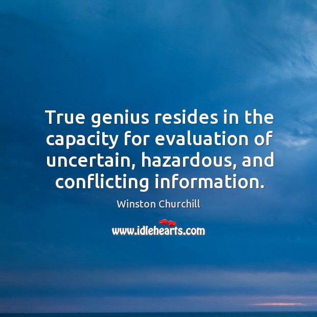True genius resides in the capacity for evaluation of uncertain, hazardous, and conflicting information. Image