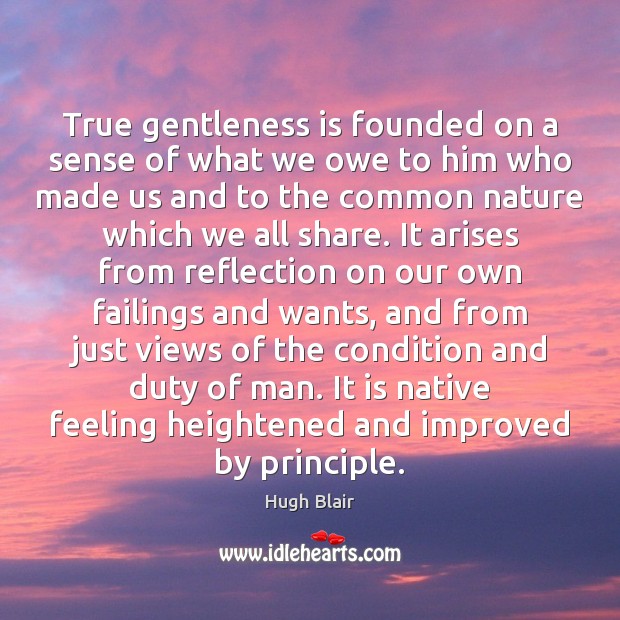 True gentleness is founded on a sense of what we owe to Hugh Blair Picture Quote