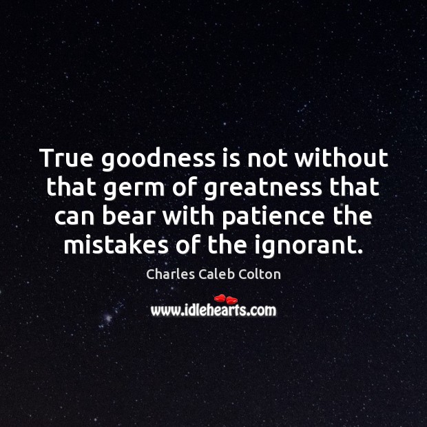 True goodness is not without that germ of greatness that can bear Charles Caleb Colton Picture Quote