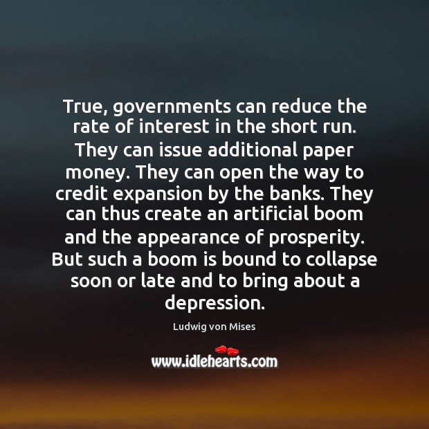 True, governments can reduce the rate of interest in the short run. Ludwig von Mises Picture Quote