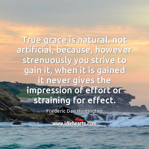 True grace is natural, not artificial, because, however strenuously you strive to Frederic Dan Huntington Picture Quote