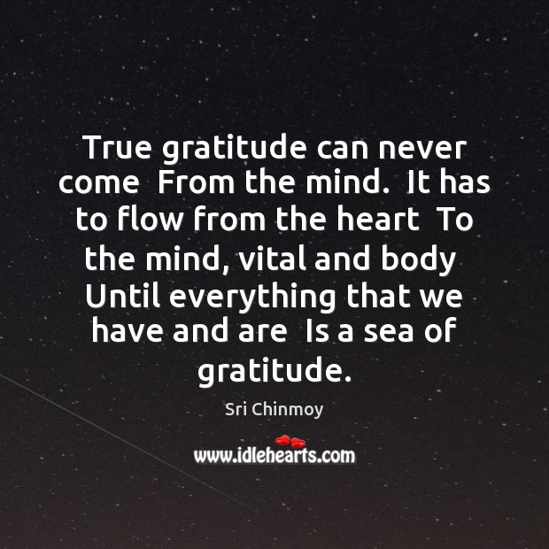 True gratitude can never come  From the mind.  It has to flow Sea Quotes Image