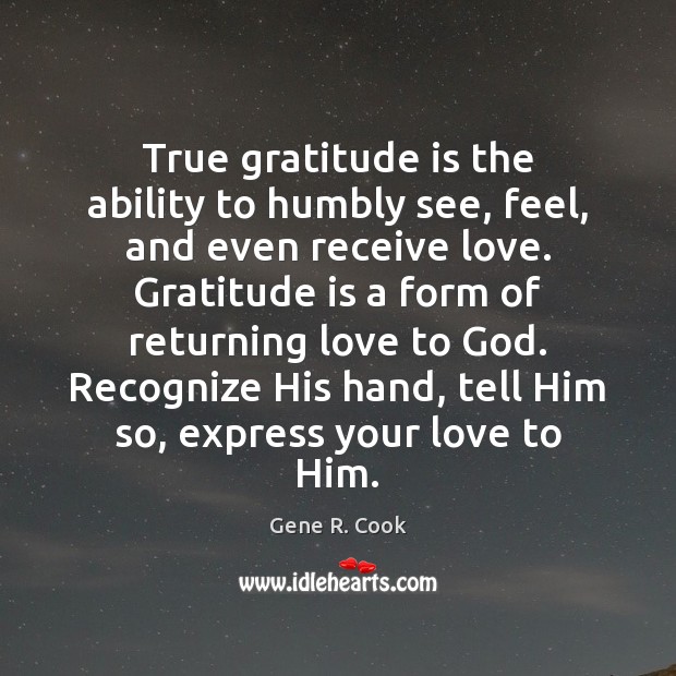 True gratitude is the ability to humbly see, feel, and even receive Gratitude Quotes Image