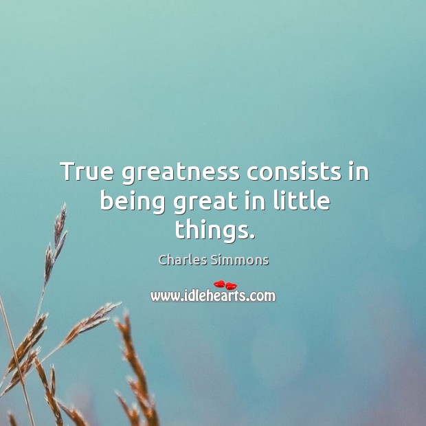 True greatness consists in being great in little things. Charles Simmons Picture Quote