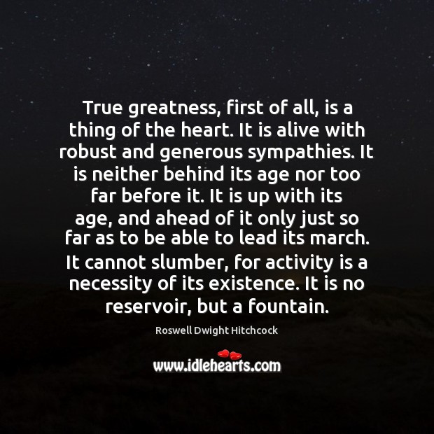 True greatness, first of all, is a thing of the heart. It Roswell Dwight Hitchcock Picture Quote