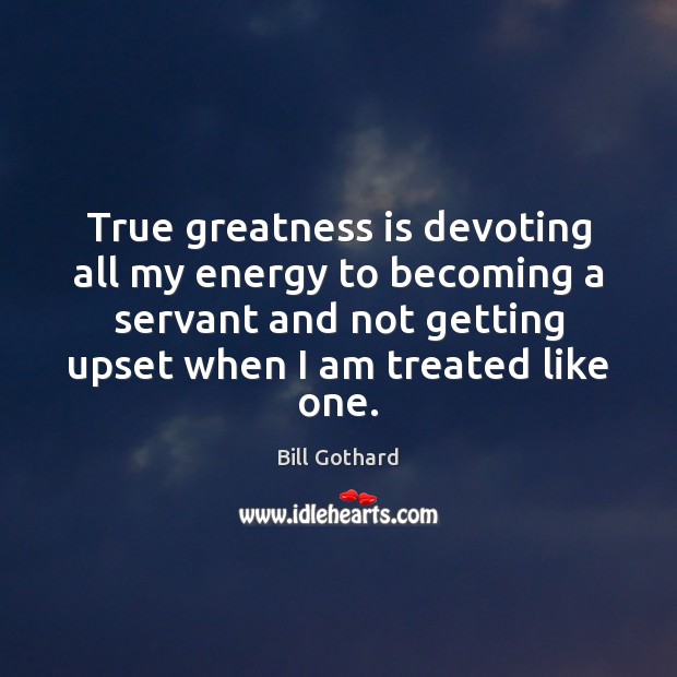 True greatness is devoting all my energy to becoming a servant and Bill Gothard Picture Quote
