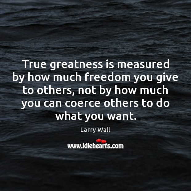 True greatness is measured by how much freedom you give to others, Larry Wall Picture Quote