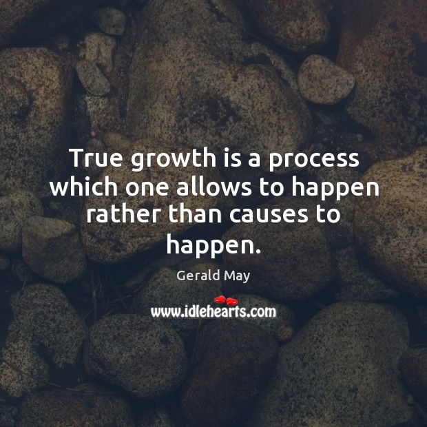 True growth is a process which one allows to happen rather than causes to happen. Gerald May Picture Quote