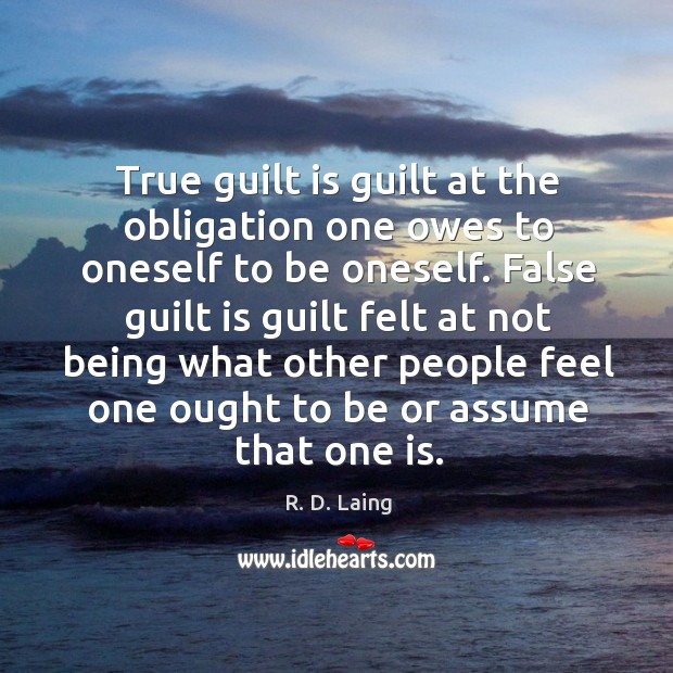 True guilt is guilt at the obligation one owes to oneself to be oneself. R. D. Laing Picture Quote