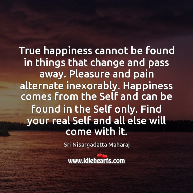True happiness cannot be found in things that change and pass away. Sri Nisargadatta Maharaj Picture Quote