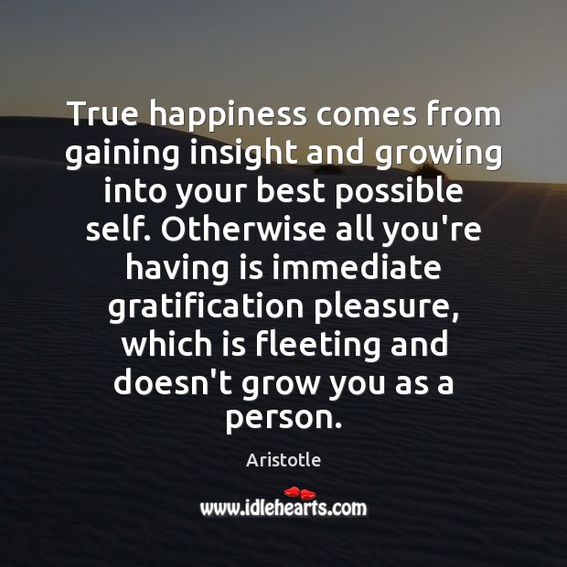 True happiness comes from gaining insight and growing into your best possible Image