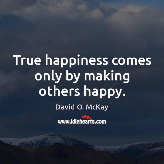 True happiness comes only by making others happy. David O. McKay Picture Quote