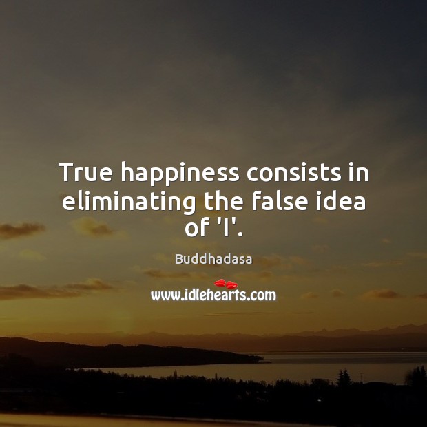 True happiness consists in eliminating the false idea of ‘I’. Image