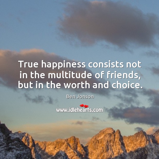 True happiness consists not in the multitude of friends, but in the worth and choice. Ben Jonson Picture Quote
