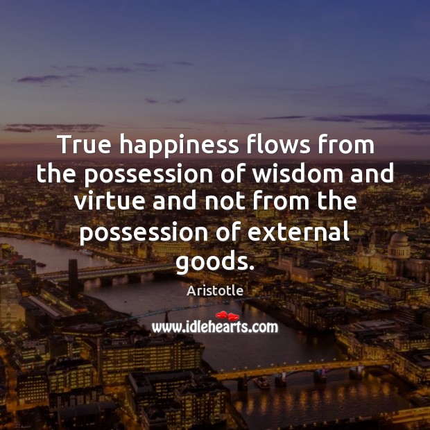 True happiness flows from the possession of wisdom and virtue and not Aristotle Picture Quote