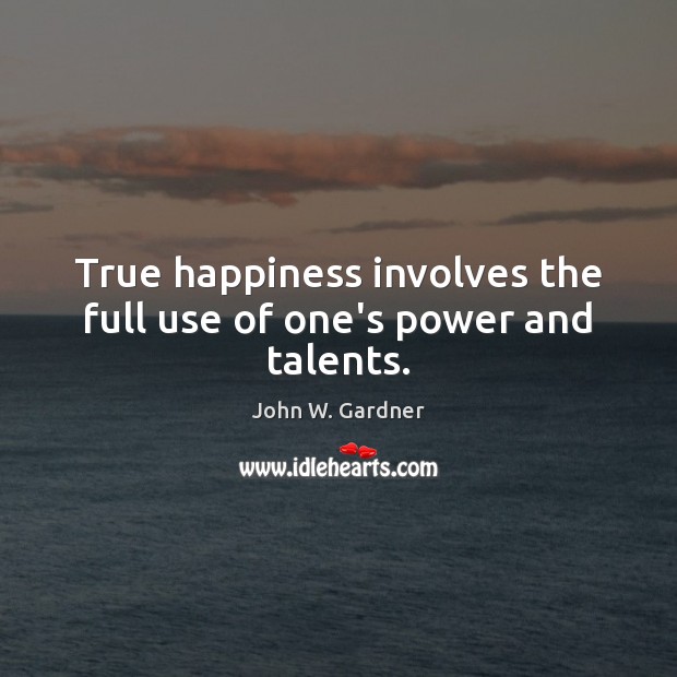 True happiness involves the full use of one’s power and talents. John W. Gardner Picture Quote