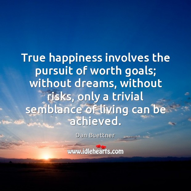 True happiness involves the pursuit of worth goals; without dreams, without risks, Dan Buettner Picture Quote