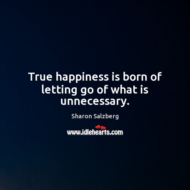 True happiness is born of letting go of what is unnecessary. Letting Go Quotes Image