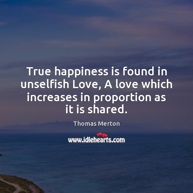 True happiness is found in unselfish Love, A love which increases in Happiness Quotes Image