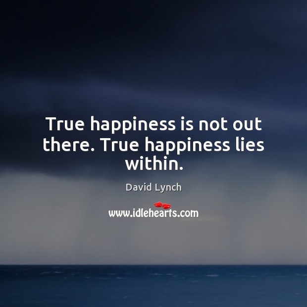 True happiness is not out there. True happiness lies within. David Lynch Picture Quote