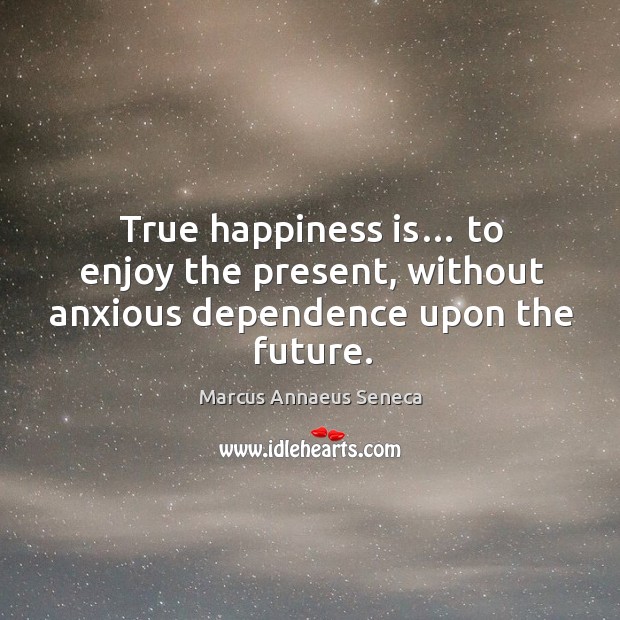 True happiness is… to enjoy the present, without anxious dependence upon the future. Future Quotes Image