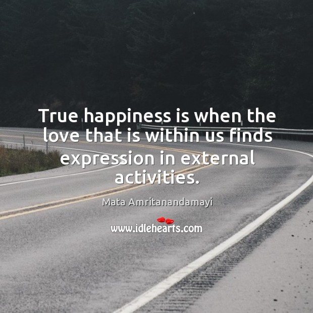 True happiness is when the love that is within us finds expression in external activities. Image